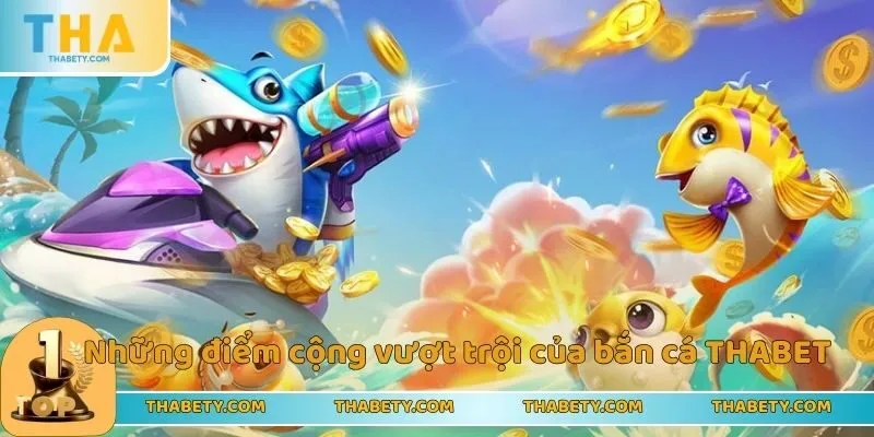 Bắn Cá Thabet - Game Bắn Cá Online Đổi Thưởng Siêu Khủng 2 Những điểm cộng vượt trội của bắn cá THABET